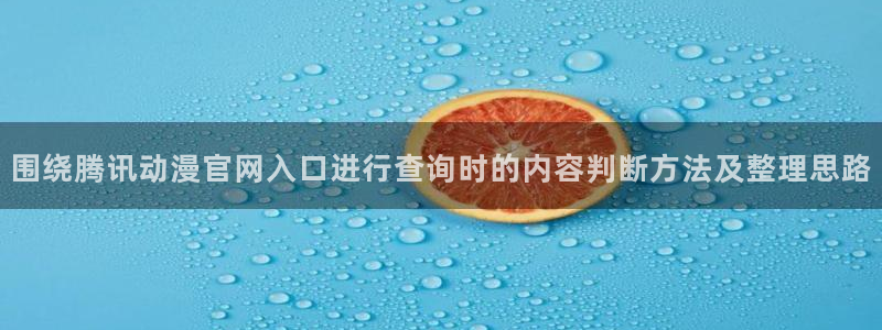 漫岛动漫官网版：围绕腾讯动漫官网入口进行查询时的内容判断方法及整理思路