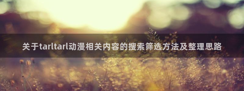 名侦探柯南动漫：关于tarltarl动漫相关内容的搜索筛选方法及整理思路